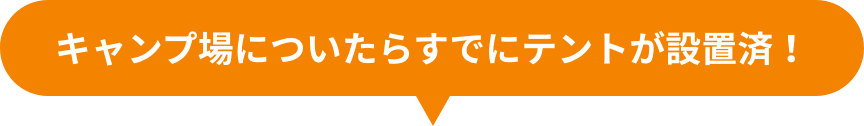 キャンプ場についたらすでにテントが設置済！