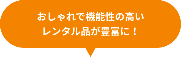 おしゃれで機能性の高いレンタル品が豊富に！